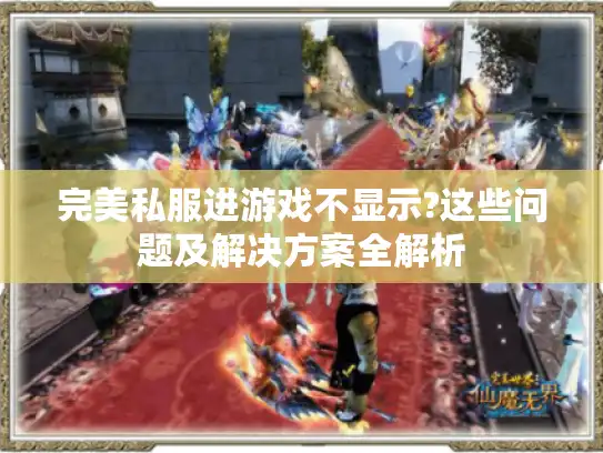 完美私服进游戏不显示?这些问题及解决方案全解析