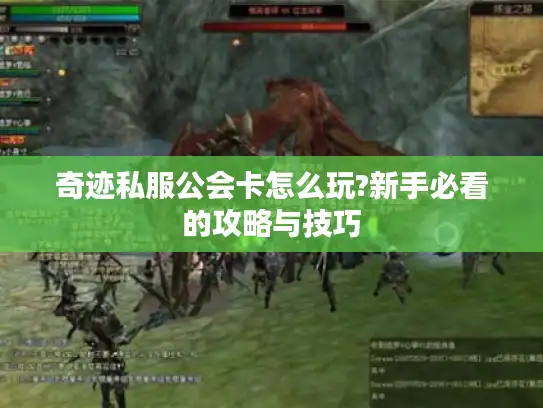 奇迹私服公会卡怎么玩?新手必看的攻略与技巧