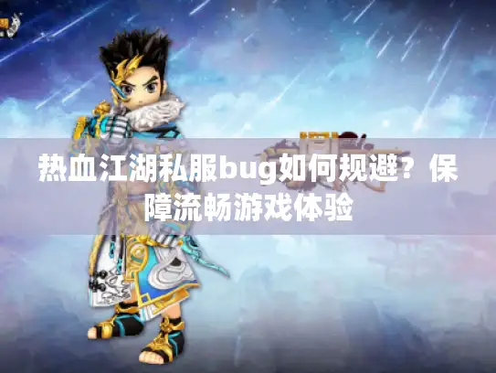 热血江湖私服bug如何规避？保障流畅游戏体验