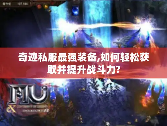 奇迹私服最强装备,如何轻松获取并提升战斗力? 奇迹私服最强装备,如何轻松获取并提升战斗力?