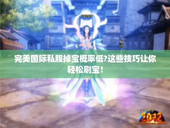 完美国际私服掉宝概率低?这些技巧让你轻松刷宝！