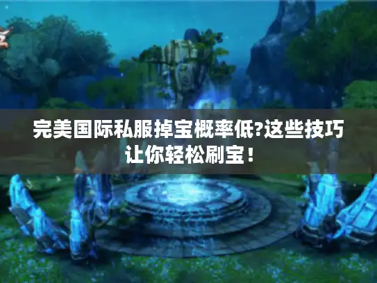 完美国际私服掉宝概率低?这些技巧让你轻松刷宝！