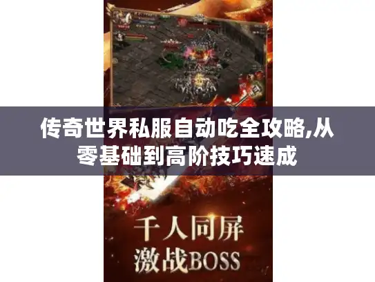传奇世界私服自动吃全攻略,从零基础到高阶技巧速成