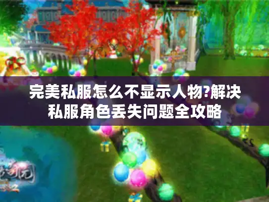 完美私服怎么不显示人物?解决私服角色丢失问题全攻略 完美私服怎么不显示人物?解决私服角色丢失问题全攻略