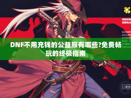 DNF不用充钱的公益服有哪些?免费畅玩的终极指南