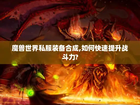 魔兽世界私服装备合成,如何快速提升战斗力?