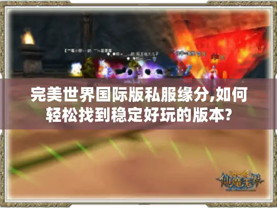 完美世界国际版私服缘分,如何轻松找到稳定好玩的版本? 完美世界国际版私服缘分,如何轻松找到稳定好玩的版本?