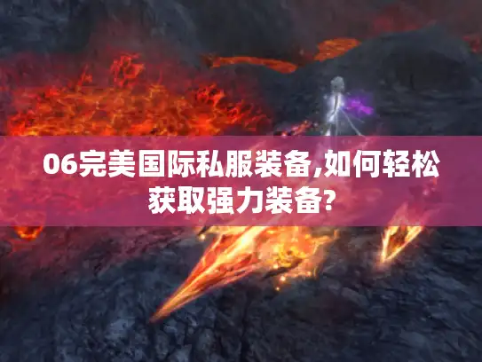 06完美国际私服装备,如何轻松获取强力装备? 06完美国际私服装备,如何轻松获取强力装备?