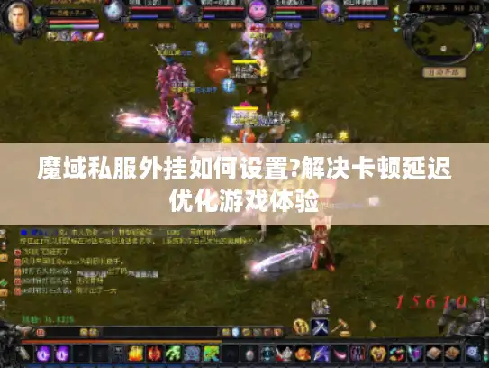 魔域私服外挂如何设置?解决卡顿延迟优化游戏体验 魔域私服外挂如何设置?解决卡顿延迟优化游戏体验