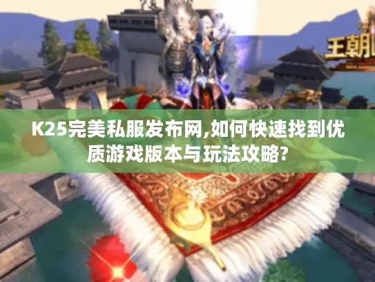 K25完美私服发布网,如何快速找到优质游戏版本与玩法攻略?