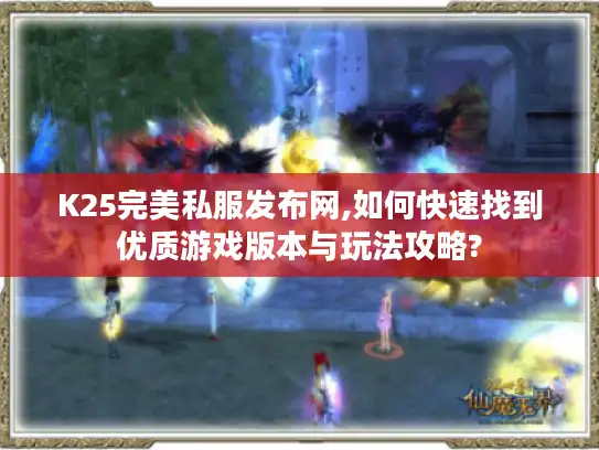 K25完美私服发布网,如何快速找到优质游戏版本与玩法攻略?