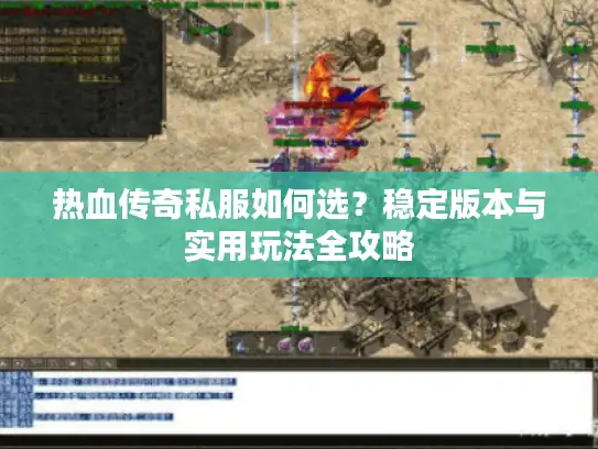 热血传奇私服如何选？稳定版本与实用玩法全攻略