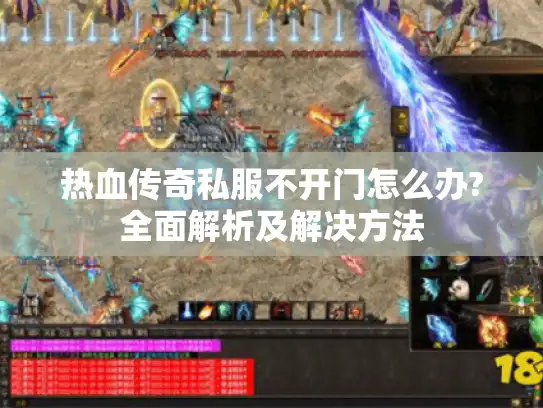 热血传奇私服不开门怎么办?全面解析及解决方法
