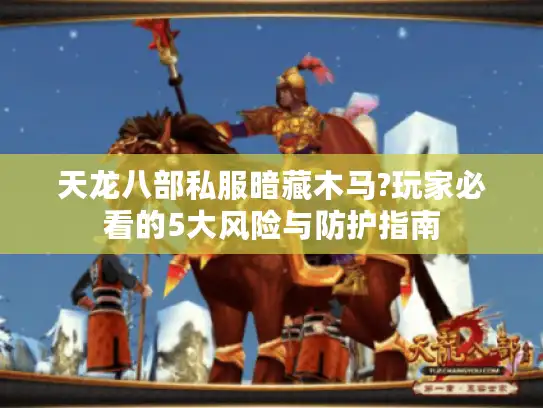 天龙八部私服暗藏木马?玩家必看的5大风险与防护指南