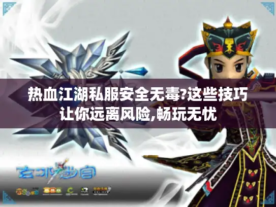 热血江湖私服安全无毒?这些技巧让你远离风险,畅玩无忧
