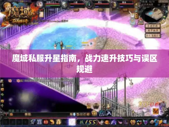 魔域私服升星指南，战力速升技巧与误区规避