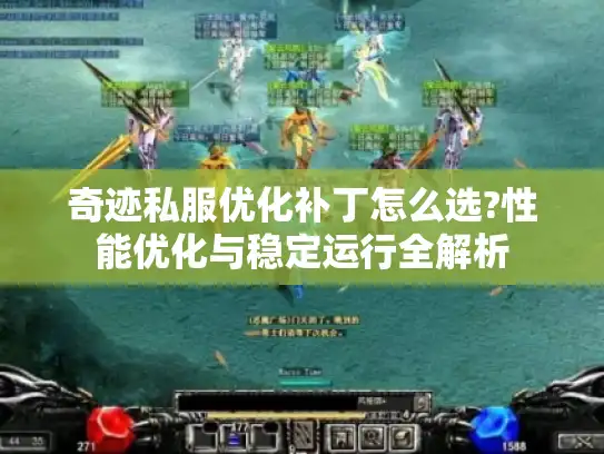 奇迹私服优化补丁怎么选?性能优化与稳定运行全解析 奇迹私服优化补丁怎么选?性能优化与稳定运行全解析