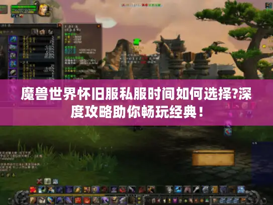 魔兽世界怀旧服私服时间如何选择?深度攻略助你畅玩经典！