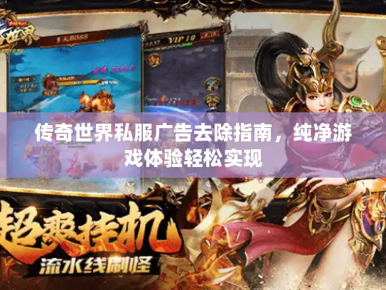 传奇世界私服广告去除指南，纯净游戏体验轻松实现