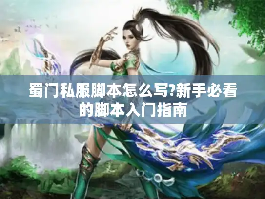 蜀门私服脚本怎么写?新手必看的脚本入门指南