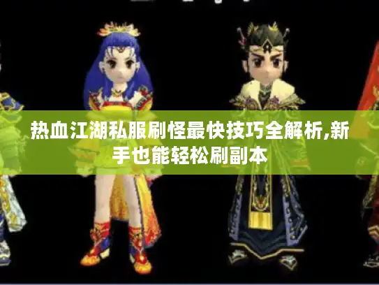 热血江湖私服刷怪最快技巧全解析,新手也能轻松刷副本