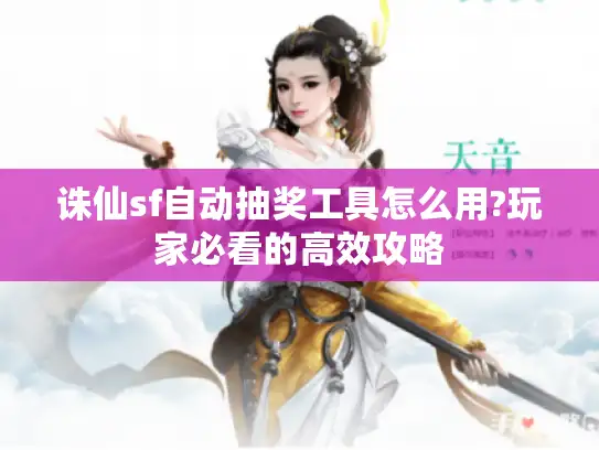 诛仙sf自动抽奖工具怎么用?玩家必看的高效攻略