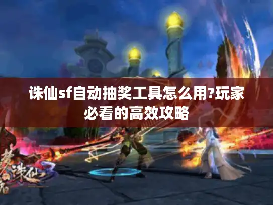 诛仙sf自动抽奖工具怎么用?玩家必看的高效攻略