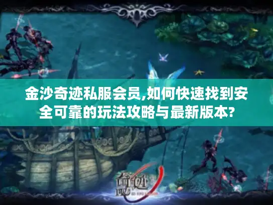 金沙奇迹私服会员,如何快速找到安全可靠的玩法攻略与最新版本?