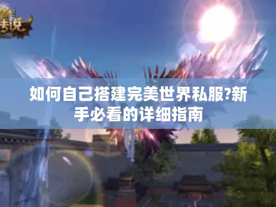 如何自己搭建完美世界私服?新手必看的详细指南
