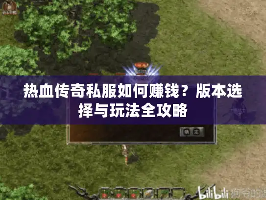 热血传奇私服如何赚钱？版本选择与玩法全攻略