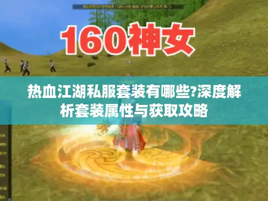 热血江湖私服套装有哪些?深度解析套装属性与获取攻略 热血江湖私服套装有哪些?深度解析套装属性与获取攻略