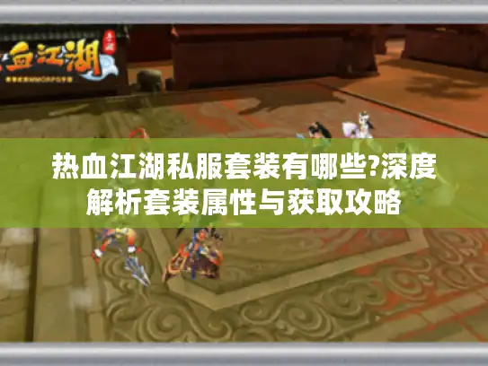 热血江湖私服套装有哪些?深度解析套装属性与获取攻略 热血江湖私服套装有哪些?深度解析套装属性与获取攻略