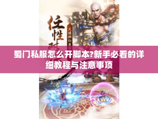 蜀门私服怎么开脚本?新手必看的详细教程与注意事项