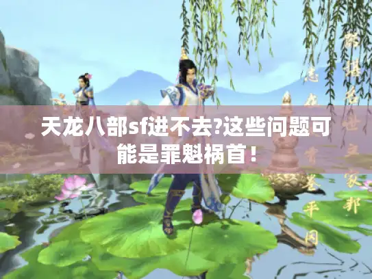 天龙八部sf进不去?这些问题可能是罪魁祸首! 天龙八部sf进不去?这些问题可能是罪魁祸首!