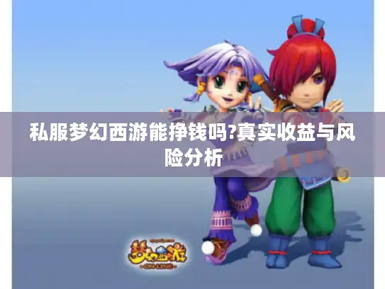私服梦幻西游能挣钱吗?真实收益与风险分析