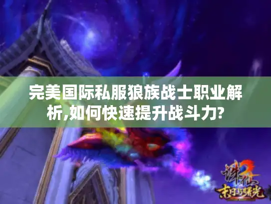 完美国际私服狼族战士职业解析,如何快速提升战斗力?