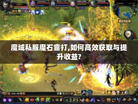 魔域私服魔石靠打,如何高效获取与提升收益?