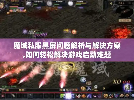 魔域私服黑屏问题解析与解决方案,如何轻松解决游戏启动难题