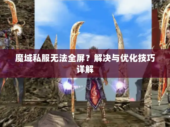 魔域私服无法全屏？解决与优化技巧详解