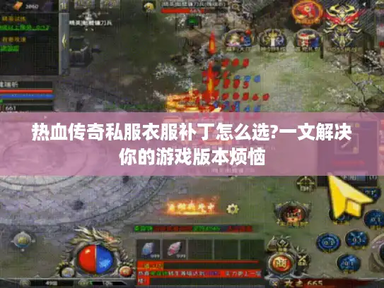 热血传奇私服衣服补丁怎么选?一文解决你的游戏版本烦恼 热血传奇私服衣服补丁怎么选?一文解决你的游戏版本烦恼