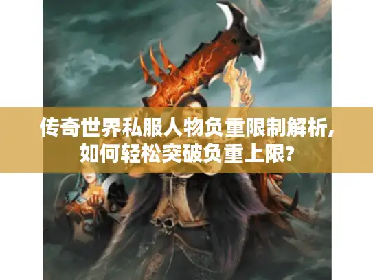 传奇世界私服人物负重限制解析,如何轻松突破负重上限?