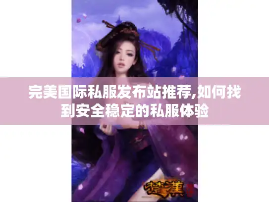完美国际私服发布站推荐,如何找到安全稳定的私服体验