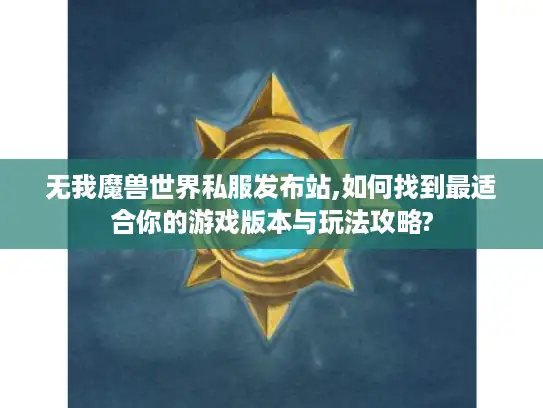 无我魔兽世界私服发布站,如何找到最适合你的游戏版本与玩法攻略?