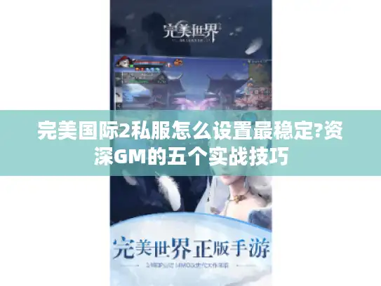 完美国际2私服怎么设置最稳定?资深GM的五个实战技巧 完美国际2私服怎么设置最稳定?资深GM的五个实战技巧