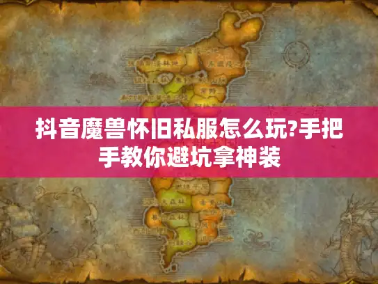 抖音魔兽怀旧私服怎么玩?手把手教你避坑拿神装