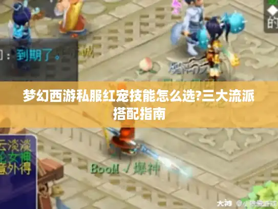梦幻西游私服红宠技能怎么选?三大流派搭配指南 梦幻西游私服红宠技能怎么选?三大流派搭配指南