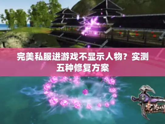 完美私服进游戏不显示人物？实测五种修复方案