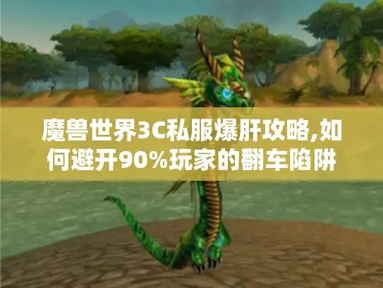 魔兽世界3C私服爆肝攻略,如何避开90%玩家的翻车陷阱
