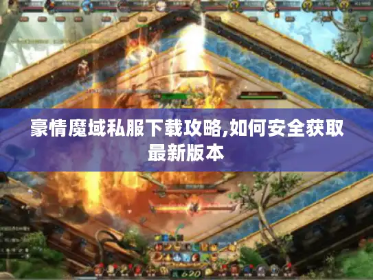 豪情魔域私服下载攻略,如何安全获取最新版本