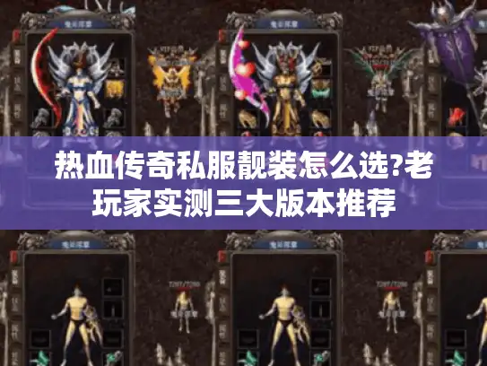 热血传奇私服靓装怎么选?老玩家实测三大版本推荐